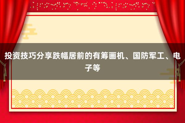 投资技巧分享跌幅居前的有筹画机、国防军工、电子等