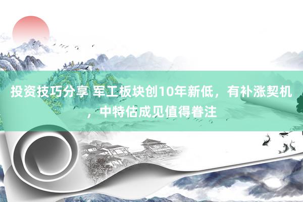 投资技巧分享 军工板块创10年新低，有补涨契机，中特估成见值得眷注