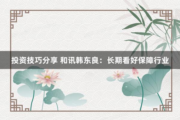 投资技巧分享 和讯韩东良：长期看好保障行业