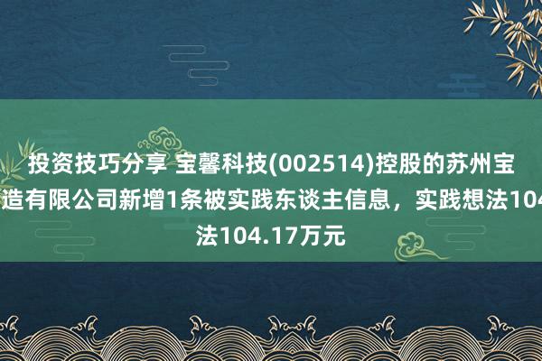 投资技巧分享 宝馨科技(002514)控股的苏州宝馨智能制造有限公司新增1条被实践东谈主信息，实践想法104.17万元