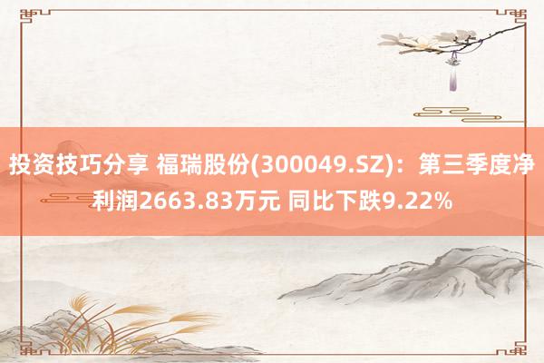 投资技巧分享 福瑞股份(300049.SZ)：第三季度净利润2663.83万元 同比下跌9.22%