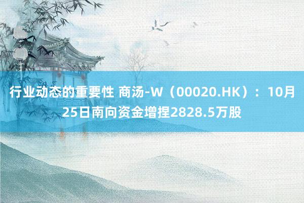 行业动态的重要性 商汤-W（00020.HK）：10月25日南向资金增捏2828.5万股