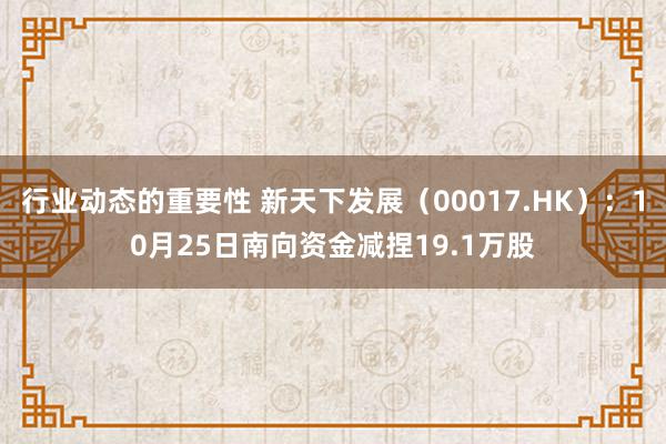 行业动态的重要性 新天下发展（00017.HK）：10月25日南向资金减捏19.1万股