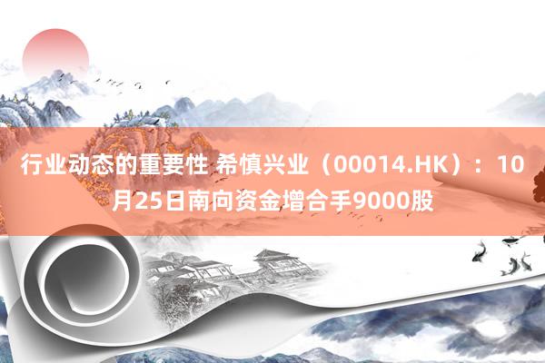 行业动态的重要性 希慎兴业（00014.HK）：10月25日南向资金增合手9000股