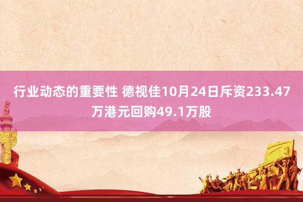 行业动态的重要性 德视佳10月24日斥资233.47万港元回购49.1万股