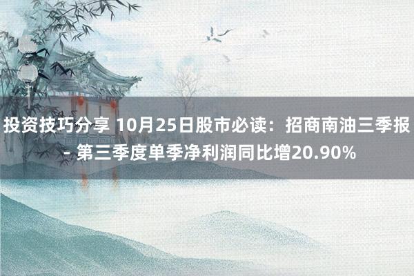 投资技巧分享 10月25日股市必读：招商南油三季报 - 第三季度单季净利润同比增20.90%