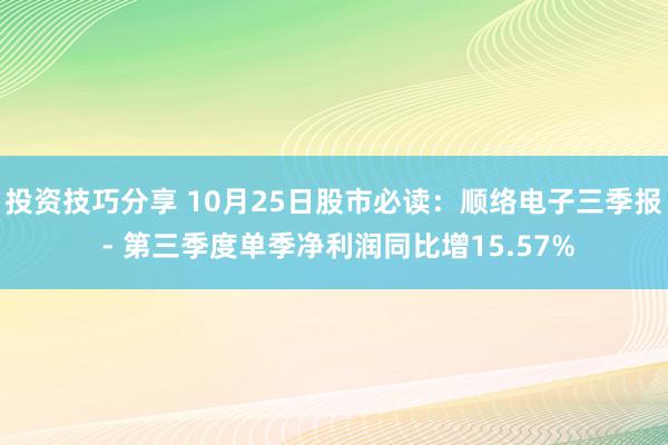 投资技巧分享 10月25日股市必读：顺络电子三季报 - 第三季度单季净利润同比增15.57%