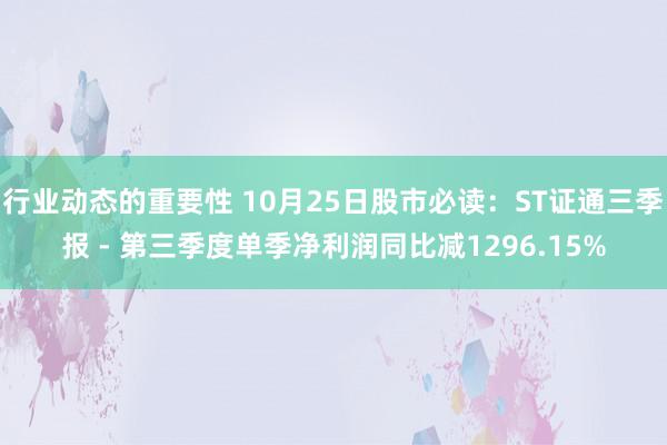 行业动态的重要性 10月25日股市必读：ST证通三季报 - 第三季度单季净利润同比减1296.15%