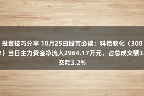 投资技巧分享 10月25日股市必读：科德教化（300192）当日主力资金净流入2964.17万元，占总成交额3.2%