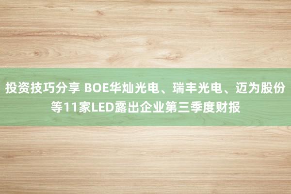 投资技巧分享 BOE华灿光电、瑞丰光电、迈为股份等11家LED露出企业第三季度财报