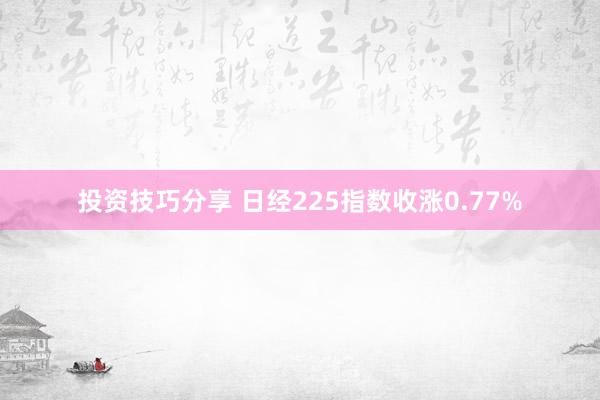 投资技巧分享 日经225指数收涨0.77%