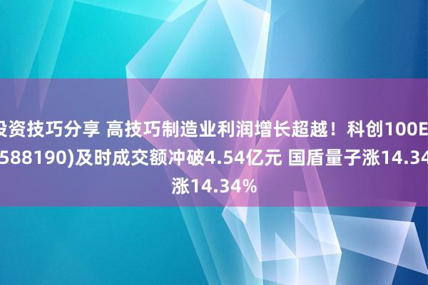 投资技巧分享 高技巧制造业利润增长超越！科创100ETF(588190)及时成交额冲破4.54亿元 国盾量子涨14.34%