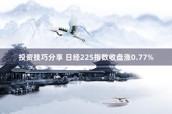 投资技巧分享 日经225指数收盘涨0.77%