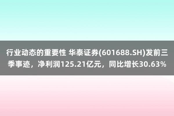 行业动态的重要性 华泰证券(601688.SH)发前三季事迹，净利润125.21亿元，同比增长30.63%