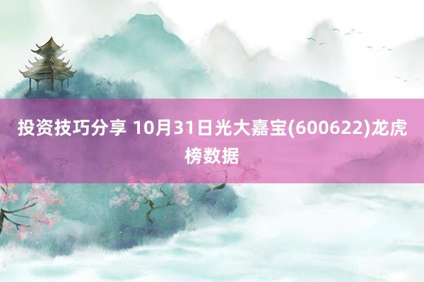 投资技巧分享 10月31日光大嘉宝(600622)龙虎榜数据