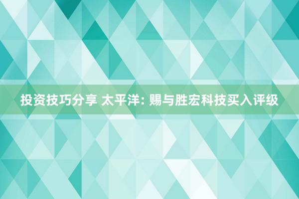 投资技巧分享 太平洋: 赐与胜宏科技买入评级