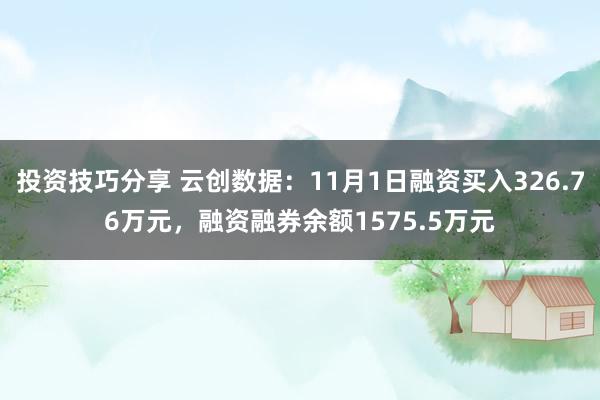 投资技巧分享 云创数据：11月1日融资买入326.76万元，融资融券余额1575.5万元