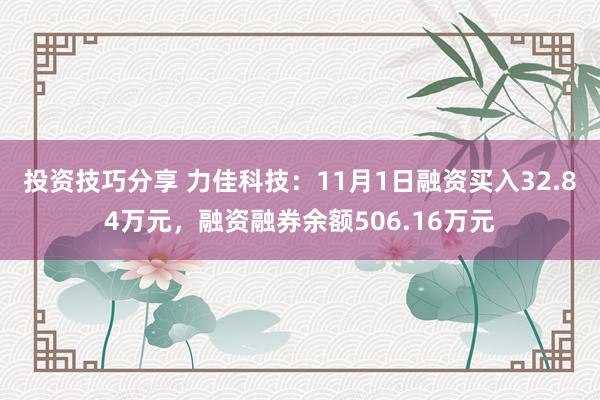 投资技巧分享 力佳科技：11月1日融资买入32.84万元，融资融券余额506.16万元