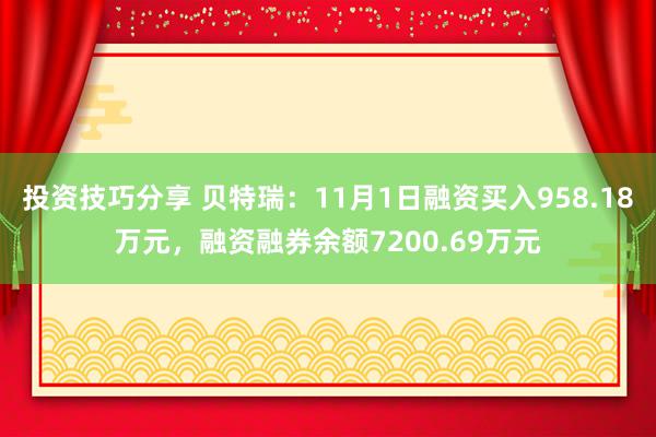 投资技巧分享 贝特瑞：11月1日融资买入958.18万元，融资融券余额7200.69万元