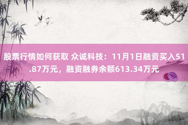 股票行情如何获取 众诚科技：11月1日融资买入51.87万元，融资融券余额613.34万元