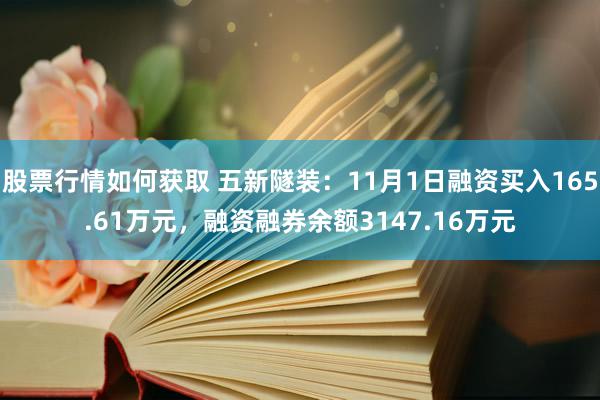 股票行情如何获取 五新隧装：11月1日融资买入165.61万元，融资融券余额3147.16万元