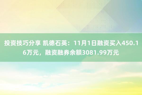 投资技巧分享 凯德石英：11月1日融资买入450.16万元，融资融券余额3081.99万元