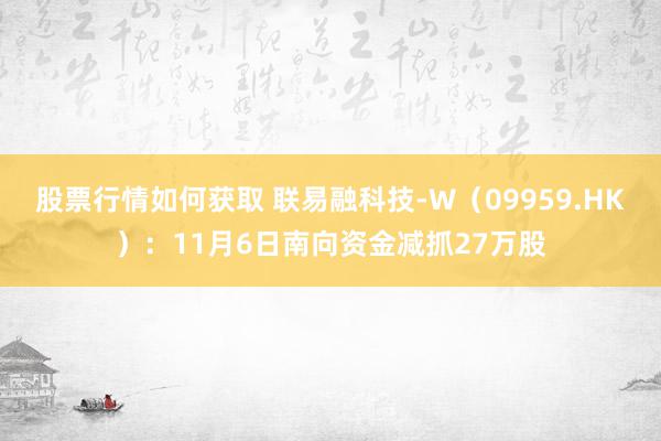 股票行情如何获取 联易融科技-W（09959.HK）：11月6日南向资金减抓27万股