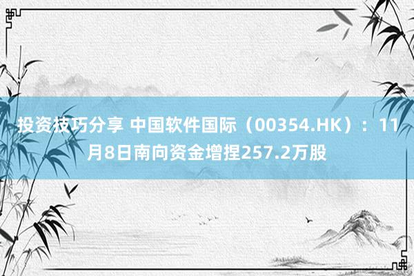 投资技巧分享 中国软件国际（00354.HK）：11月8日南向资金增捏257.2万股