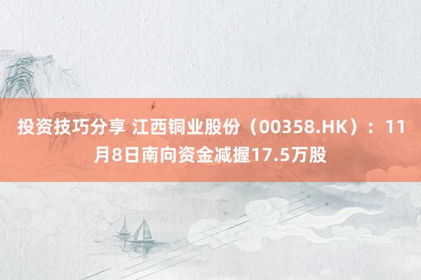 投资技巧分享 江西铜业股份（00358.HK）：11月8日南向资金减握17.5万股