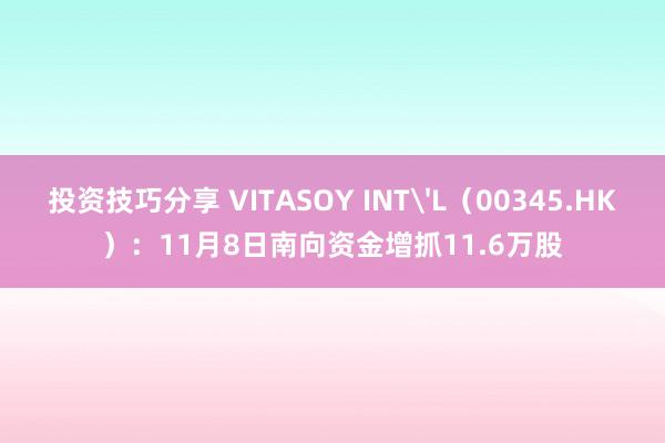 投资技巧分享 VITASOY INT'L（00345.HK）：11月8日南向资金增抓11.6万股