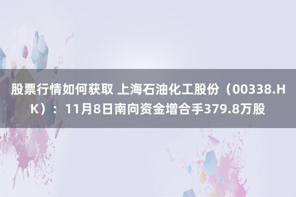 股票行情如何获取 上海石油化工股份（00338.HK）：11月8日南向资金增合手379.8万股