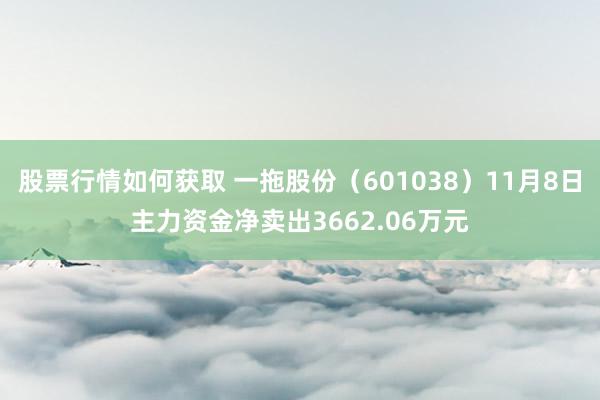 股票行情如何获取 一拖股份（601038）11月8日主力资金净卖出3662.06万元