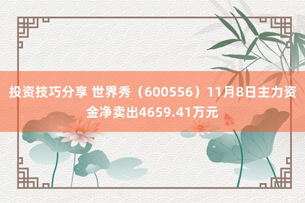 投资技巧分享 世界秀（600556）11月8日主力资金净卖出4659.41万元