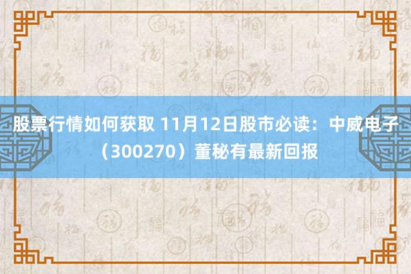 股票行情如何获取 11月12日股市必读：中威电子（300270）董秘有最新回报