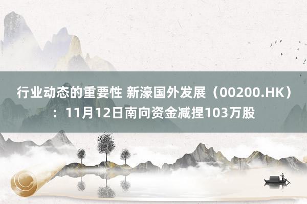 行业动态的重要性 新濠国外发展（00200.HK）：11月12日南向资金减捏103万股