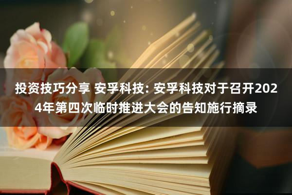 投资技巧分享 安孚科技: 安孚科技对于召开2024年第四次临时推进大会的告知施行摘录