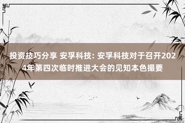 投资技巧分享 安孚科技: 安孚科技对于召开2024年第四次临时推进大会的见知本色撮要