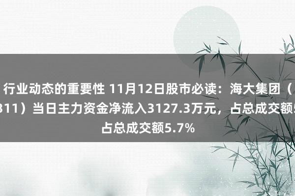 行业动态的重要性 11月12日股市必读：海大集团（002311）当日主力资金净流入3127.3万元，占总成交额5.7%