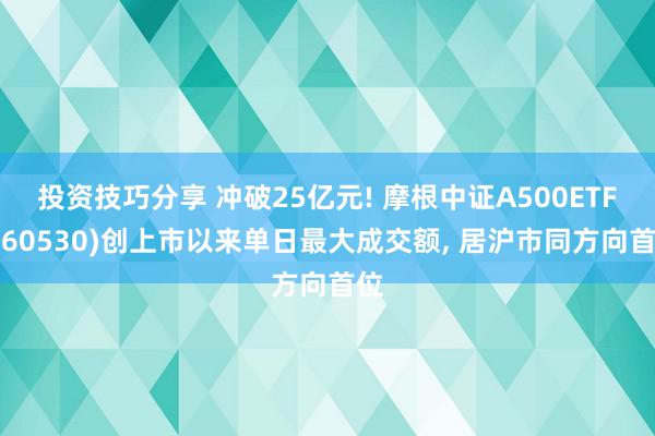 投资技巧分享 冲破25亿元! 摩根中证A500ETF(560530)创上市以来单日最大成交额, 居沪市同方向首位