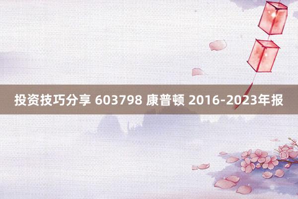 投资技巧分享 603798 康普顿 2016-2023年报