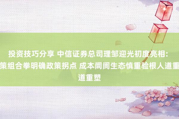 投资技巧分享 中信证券总司理邹迎光初度亮相: 政策组合拳明确政策拐点 成本阛阓生态慎重验根人道重塑