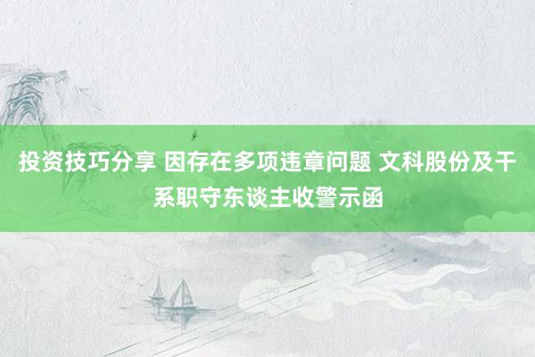 投资技巧分享 因存在多项违章问题 文科股份及干系职守东谈主收警示函