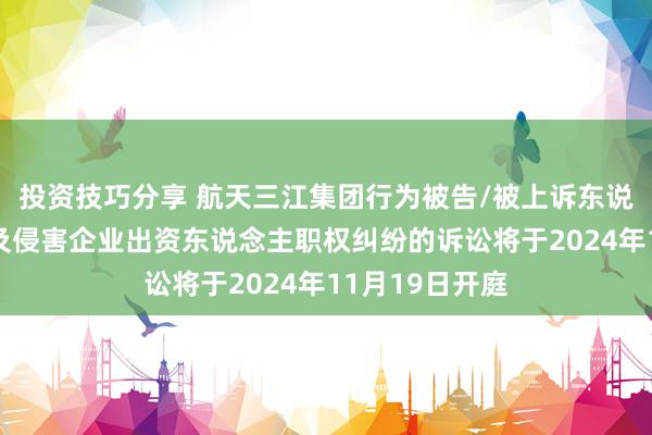 投资技巧分享 航天三江集团行为被告/被上诉东说念主的1起波及侵害企业出资东说念主职权纠纷的诉讼将于2024年11月19日开庭