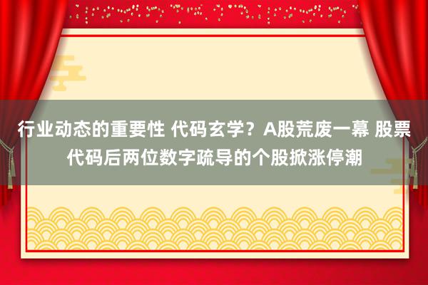 行业动态的重要性 代码玄学？A股荒废一幕 股票代码后两位数字疏导的个股掀涨停潮