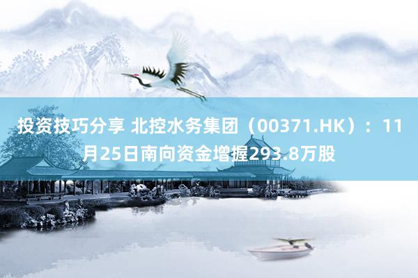 投资技巧分享 北控水务集团（00371.HK）：11月25日南向资金增握293.8万股