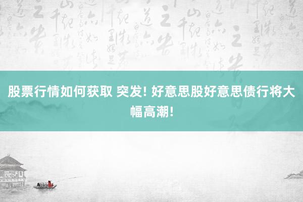 股票行情如何获取 突发! 好意思股好意思债行将大幅高潮!