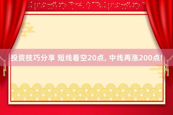 投资技巧分享 短线看空20点, 中线再涨200点!