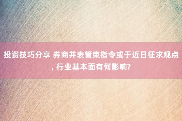 投资技巧分享 券商并表管束指令或于近日征求观点, 行业基本面有何影响?