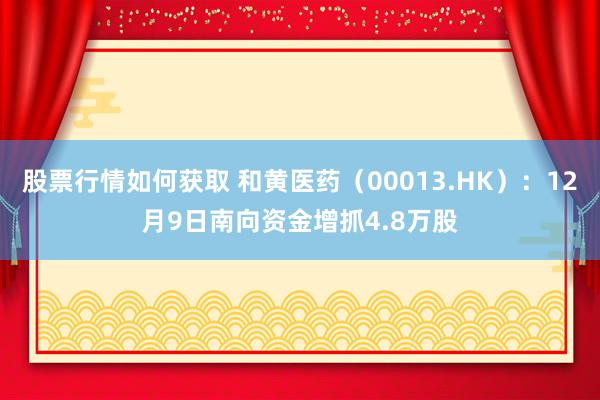 股票行情如何获取 和黄医药（00013.HK）：12月9日南向资金增抓4.8万股