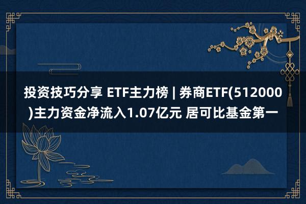 投资技巧分享 ETF主力榜 | 券商ETF(512000)主力资金净流入1.07亿元 居可比基金第一